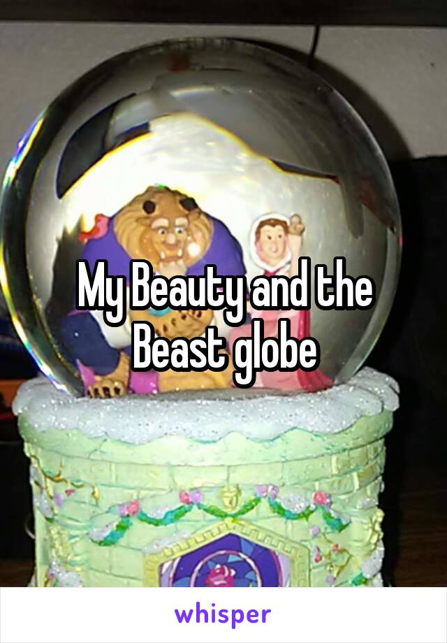 My Beauty and the Beast globe