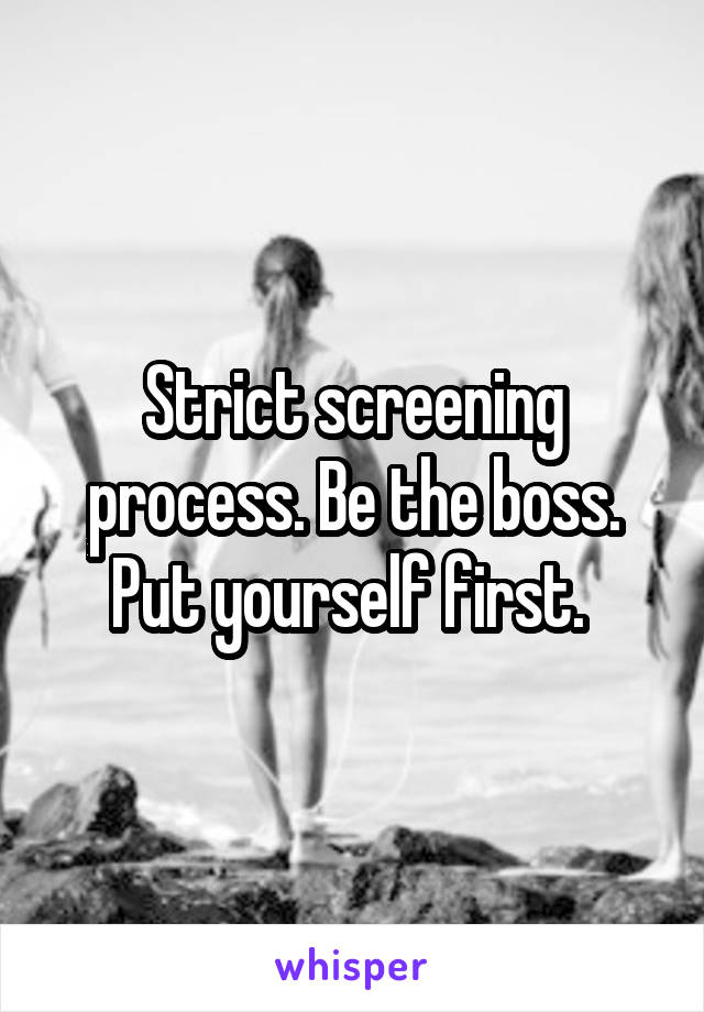 Strict screening process. Be the boss. Put yourself first. 