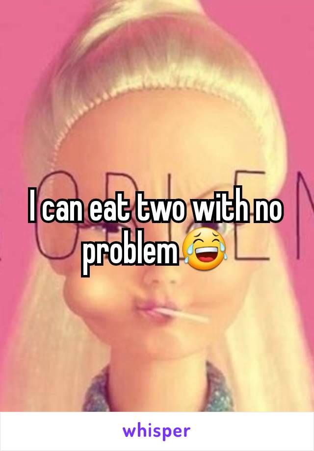 I can eat two with no problem😂