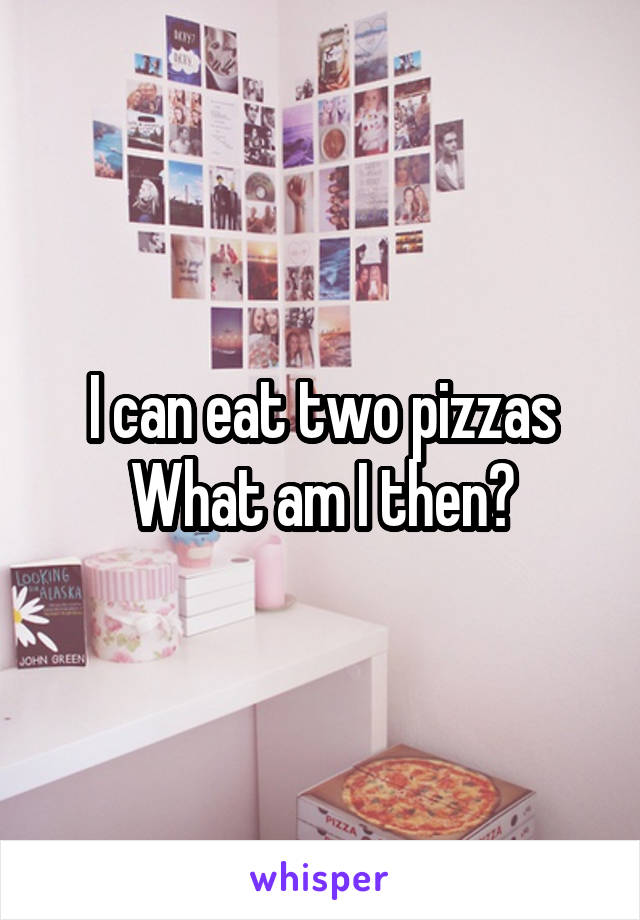 I can eat two pizzas
What am I then?