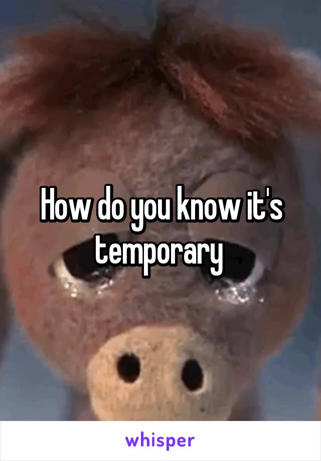 How do you know it's temporary 