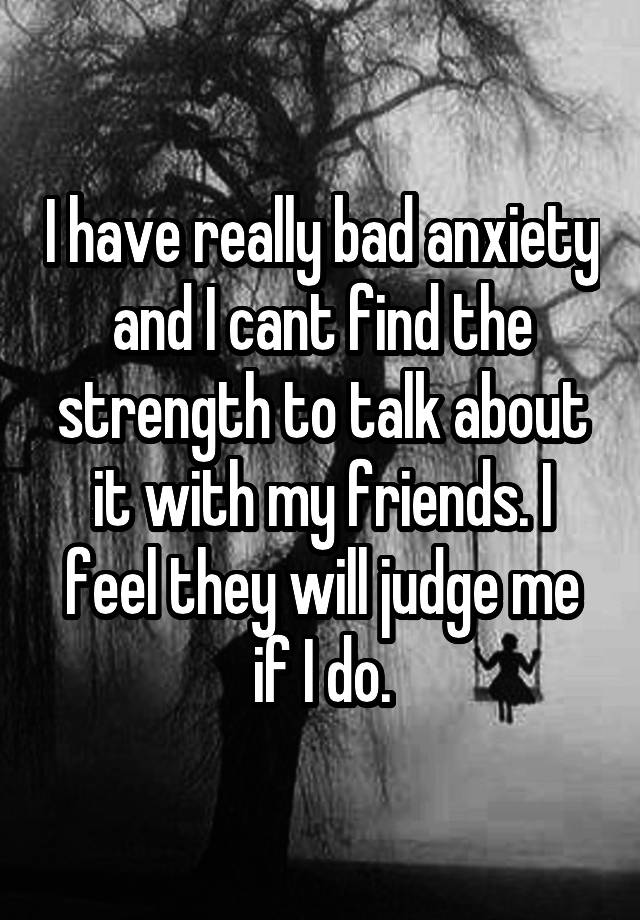 i-have-really-bad-anxiety-and-i-cant-find-the-strength-to-talk-about-it