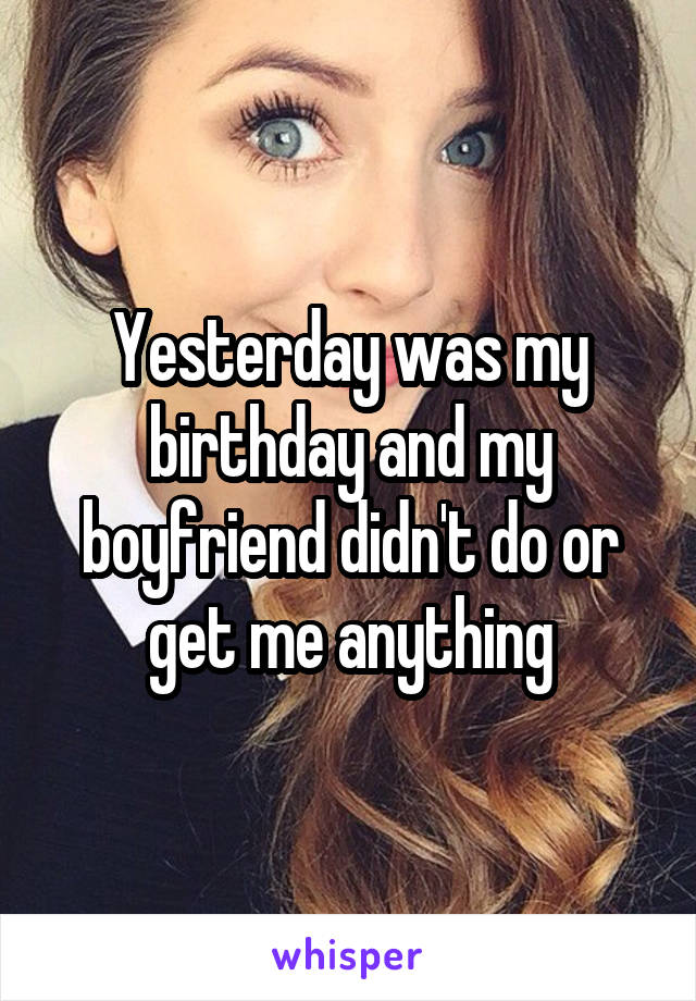 yesterday-was-my-birthday-and-my-boyfriend-didn-t-do-or-get-me-anything