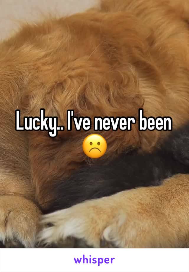 Lucky.. I've never been ☹️