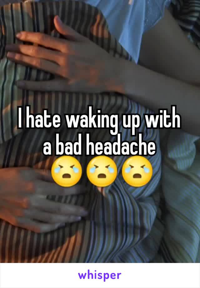 I hate waking up with a bad headache
 😭😭😭