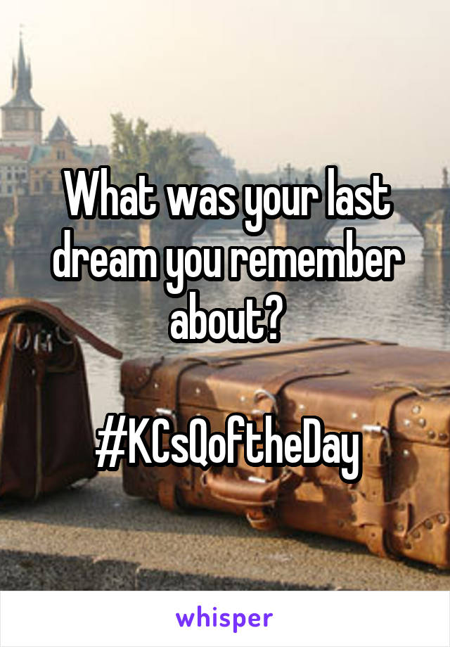 What was your last dream you remember about?

#KCsQoftheDay
