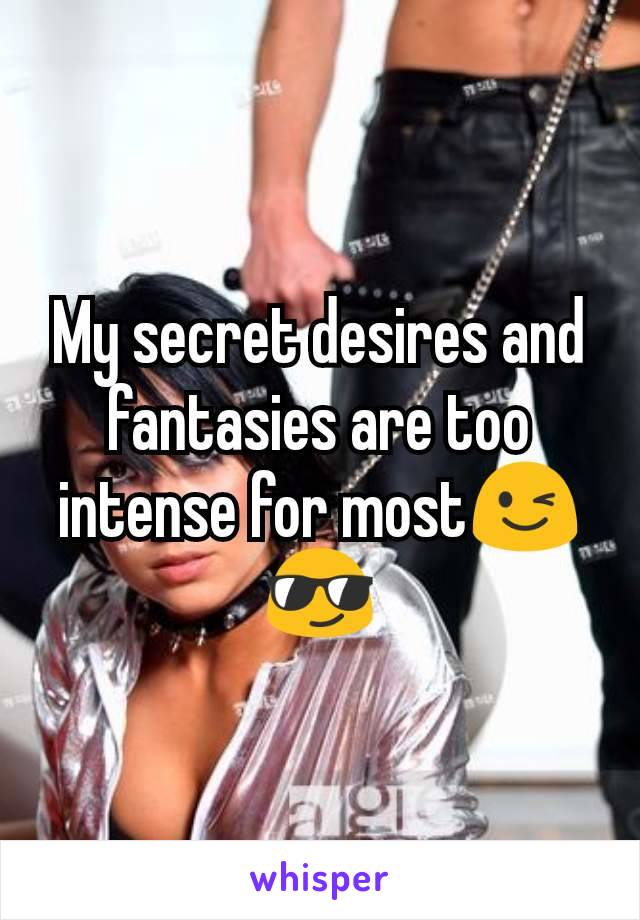 My secret desires and fantasies are too intense for most😉😎