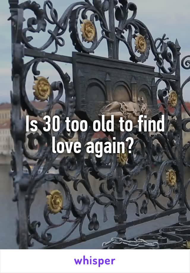 Is 30 too old to find love again? 
