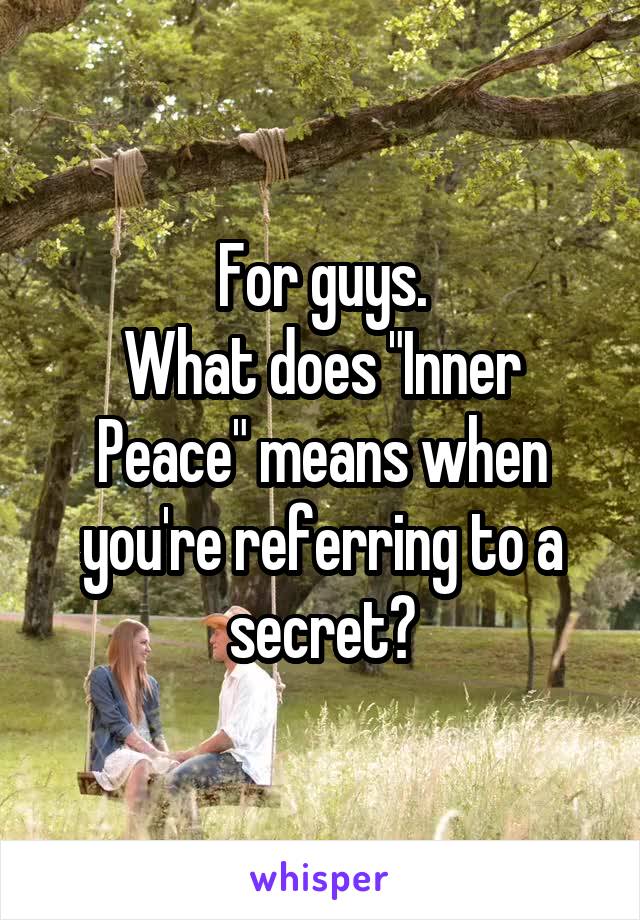 For guys.
What does "Inner Peace" means when you're referring to a secret?