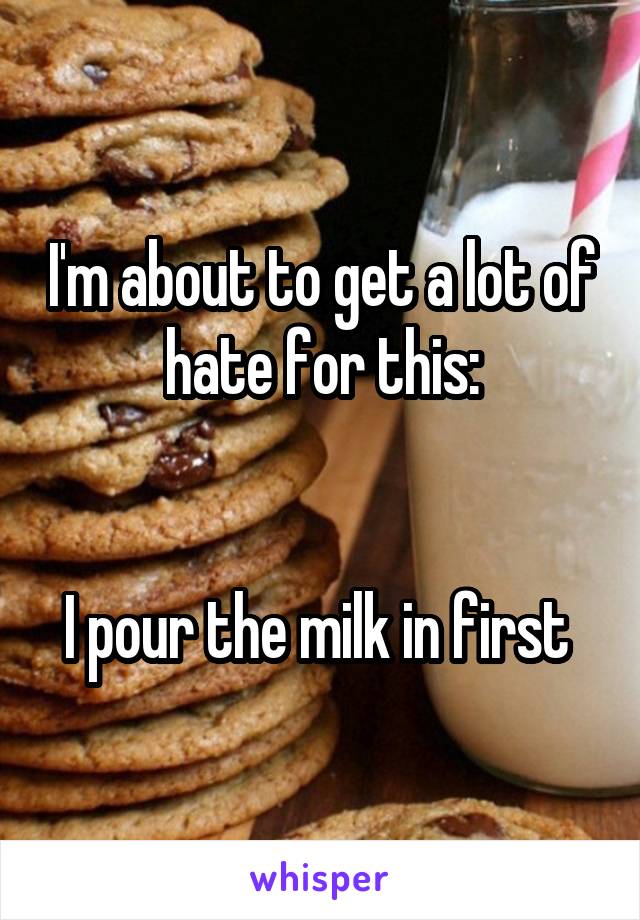 I'm about to get a lot of hate for this:


I pour the milk in first 