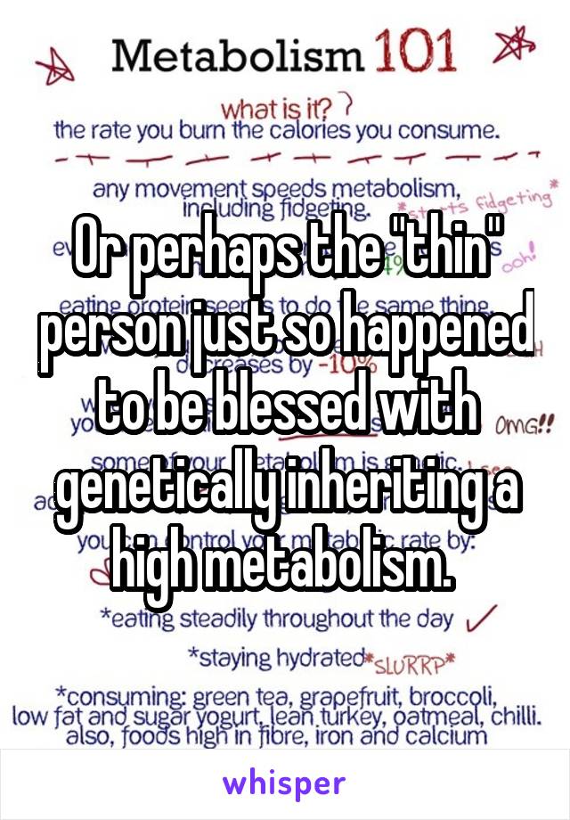 Or perhaps the "thin" person just so happened to be blessed with genetically inheriting a high metabolism. 