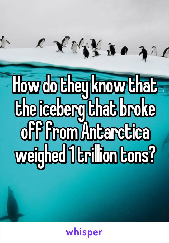 How do they know that the iceberg that broke off from Antarctica weighed 1 trillion tons?