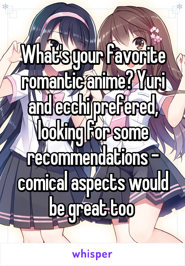 What's your favorite romantic anime? Yuri and ecchi prefered, looking for some recommendations - comical aspects would be great too 