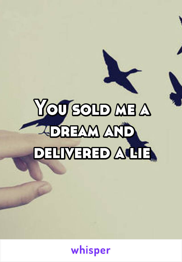 You sold me a dream and delivered a lie
