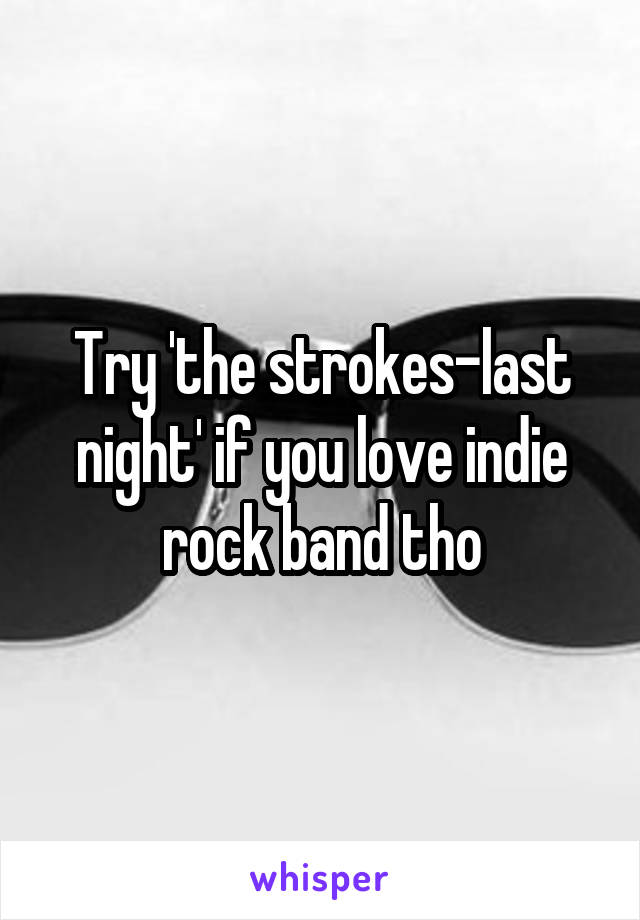 Try 'the strokes-last night' if you love indie rock band tho