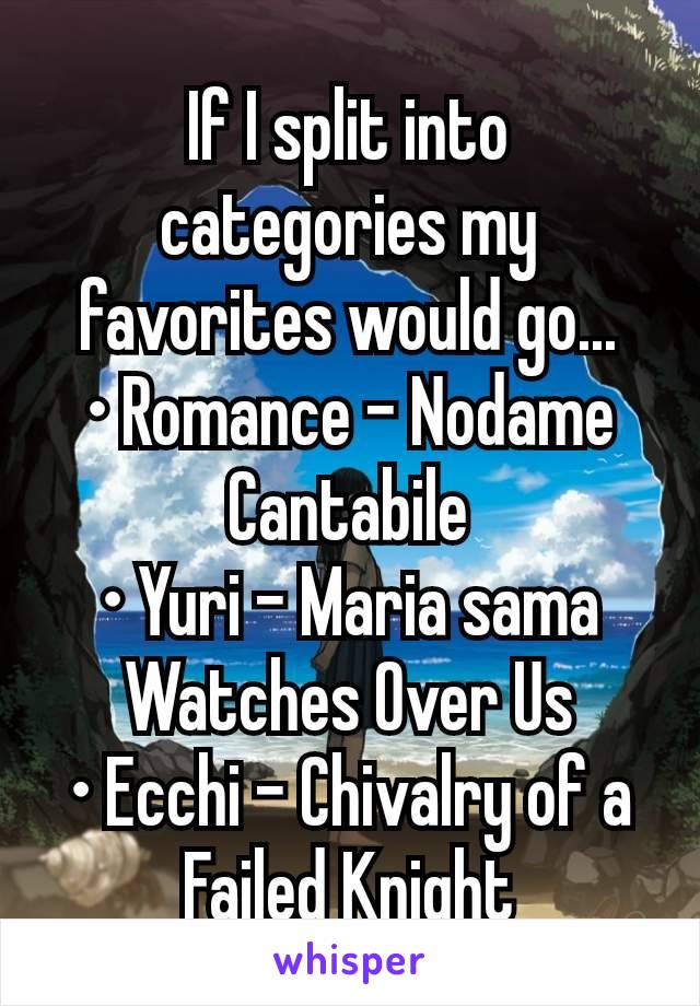 If I split into categories my favorites would go...
• Romance - Nodame Cantabile
• Yuri - Maria sama Watches Over Us
• Ecchi - Chivalry of a Failed Knight