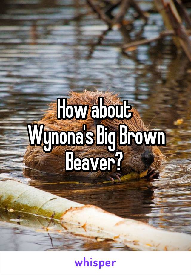 How about 
Wynona's Big Brown Beaver? 