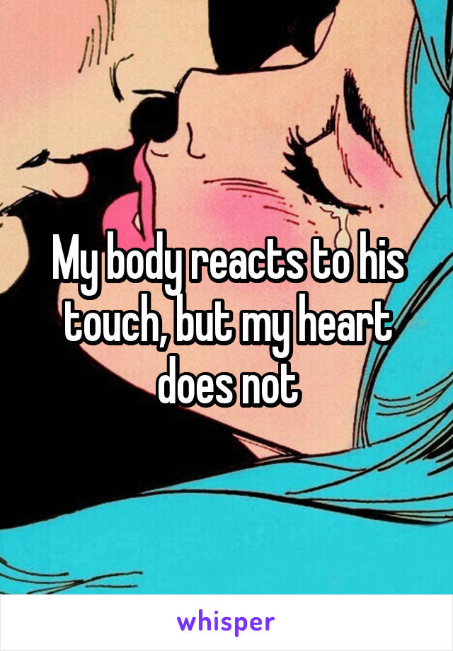 My body reacts to his touch, but my heart does not