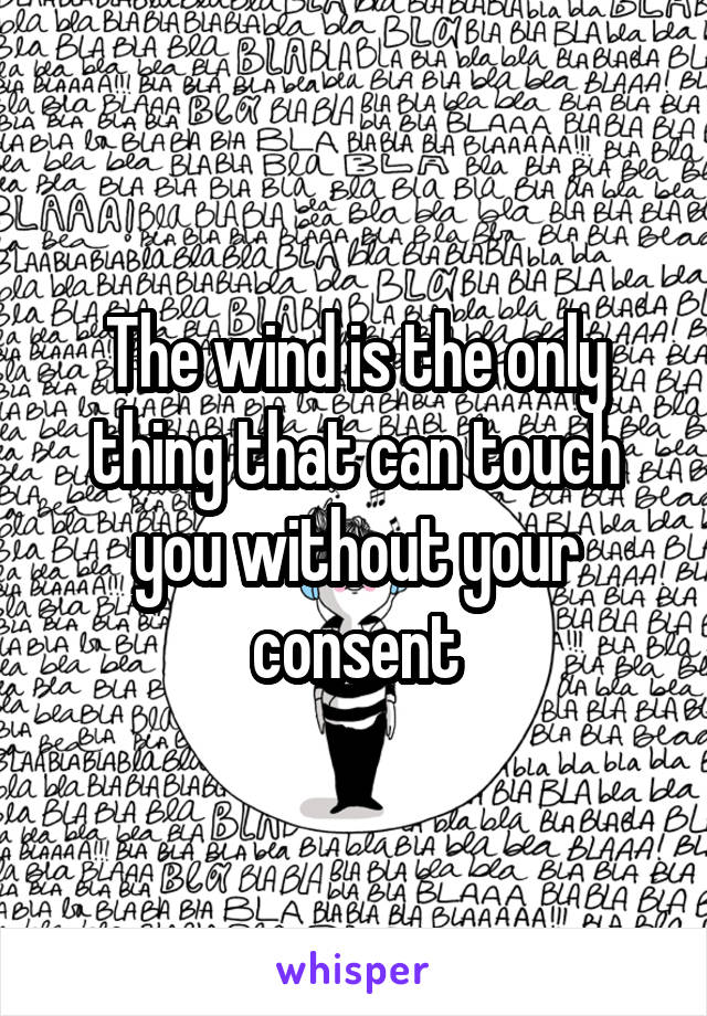 The wind is the only thing that can touch you without your consent