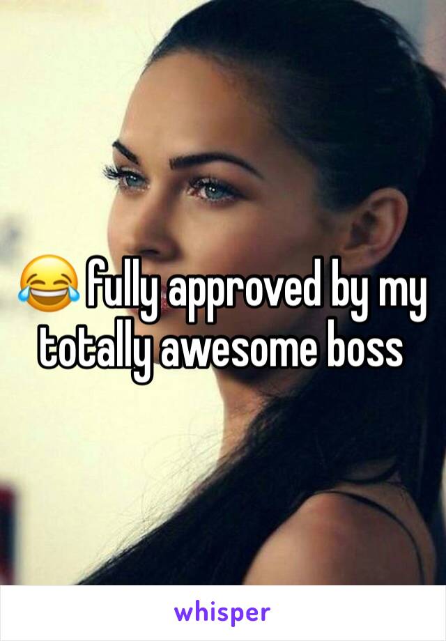😂 fully approved by my totally awesome boss