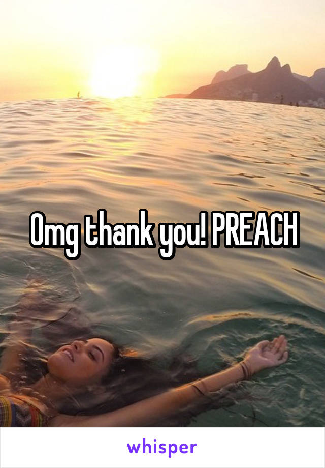 Omg thank you! PREACH