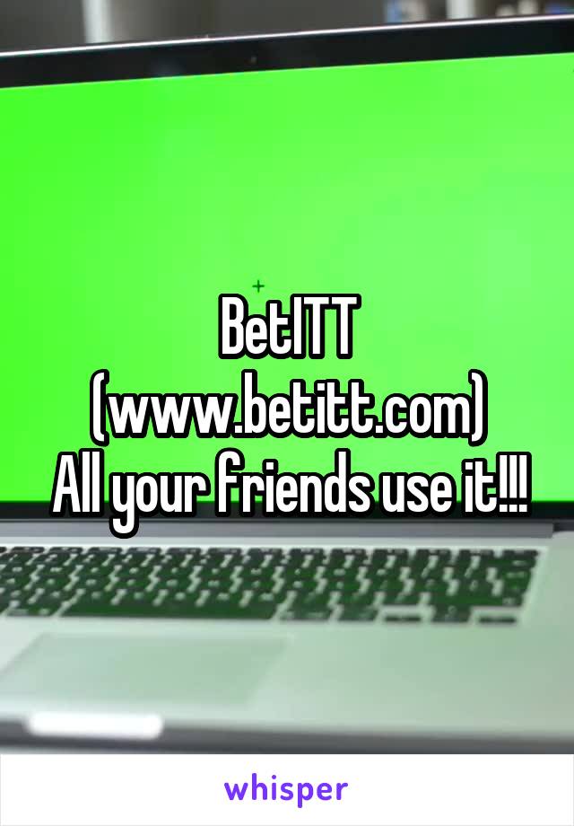 BetITT
(www.betitt.com)
All your friends use it!!!