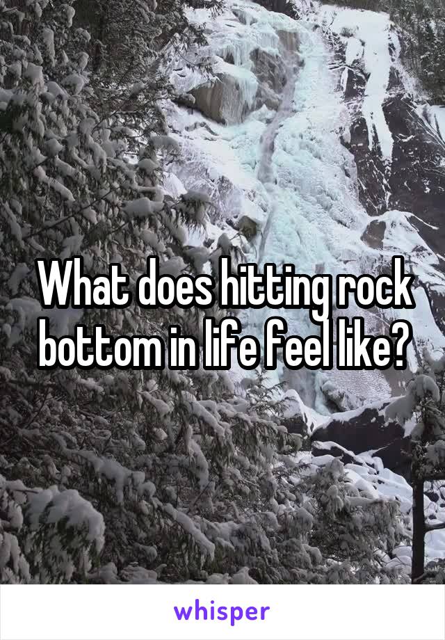 What does hitting rock bottom in life feel like?