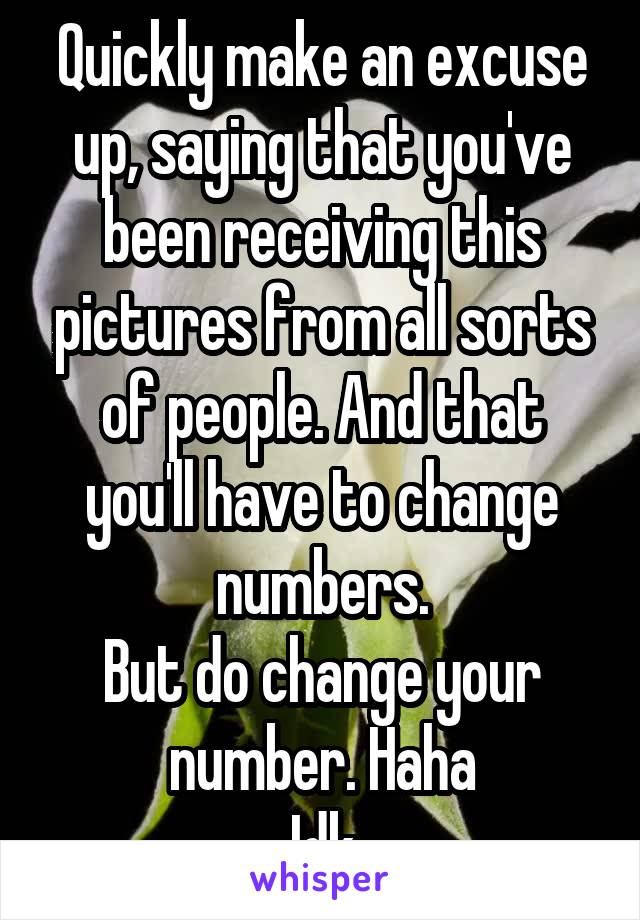 Quickly make an excuse up, saying that you've been receiving this pictures from all sorts of people. And that you'll have to change numbers.
But do change your number. Haha
Idk