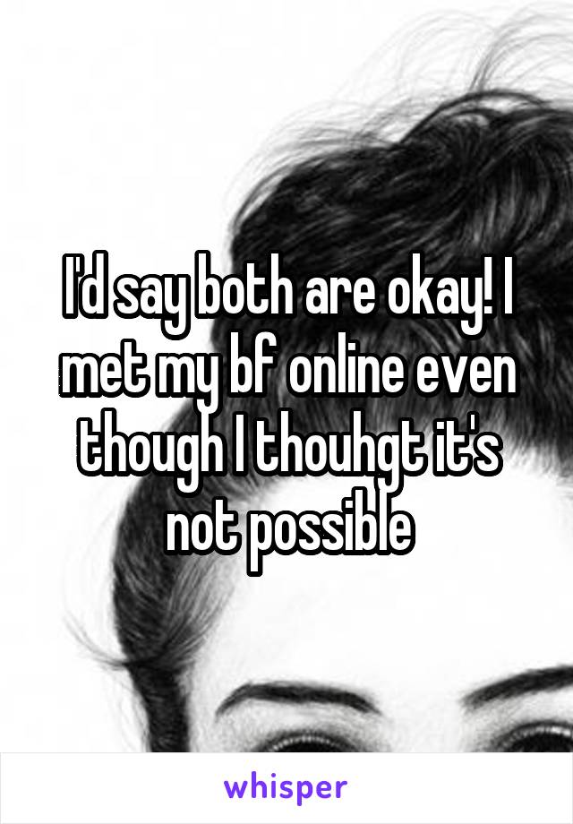 I'd say both are okay! I met my bf online even though I thouhgt it's not possible