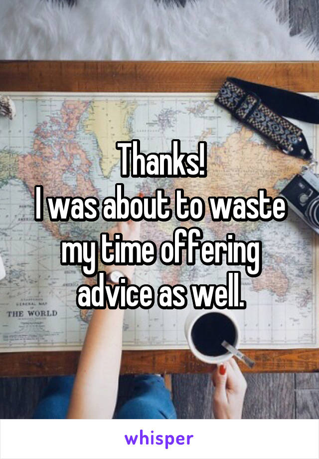 Thanks!
I was about to waste my time offering advice as well.