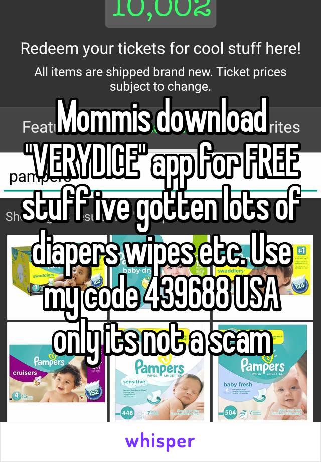 Mommis download "VERYDICE" app for FREE stuff ive gotten lots of diapers wipes etc. Use my code 439688 USA only its not a scam