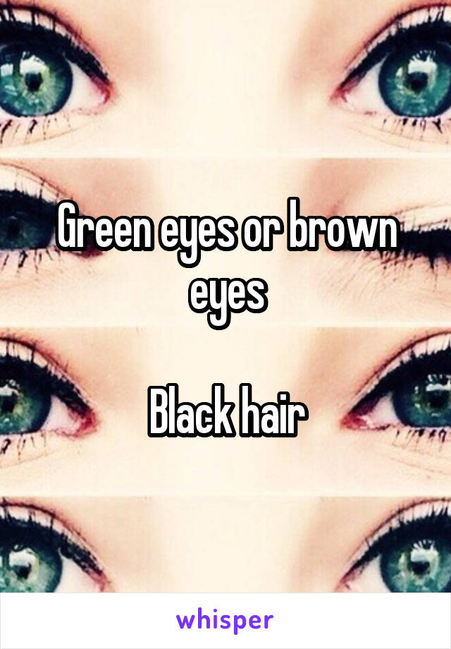 Green eyes or brown eyes

Black hair