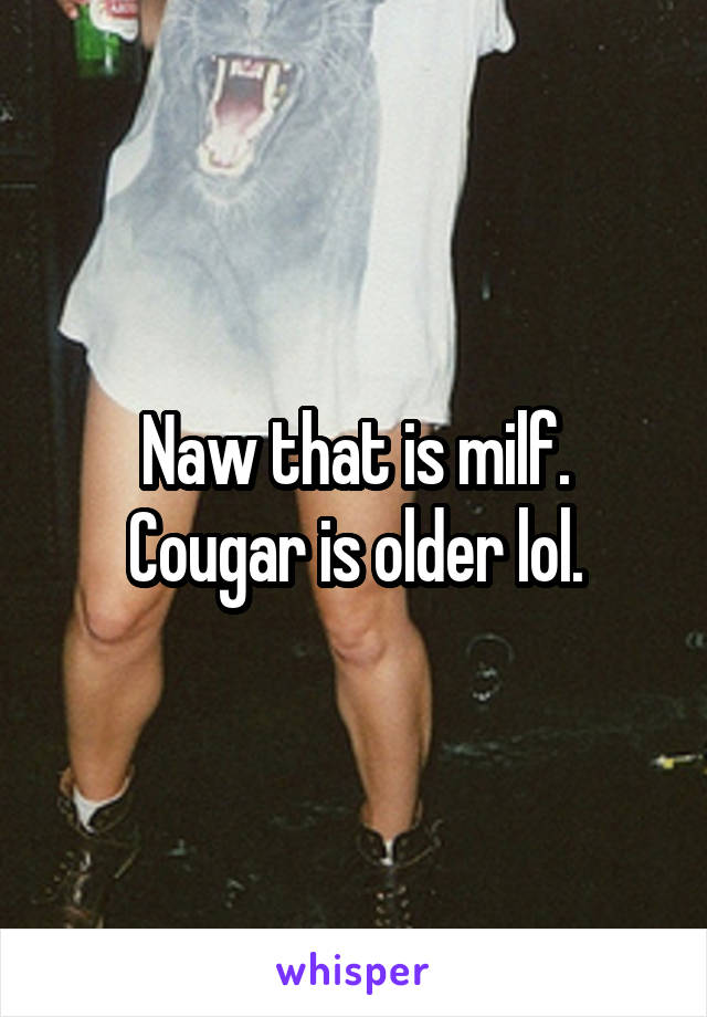 Naw that is milf. Cougar is older lol.
