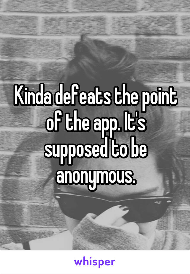 Kinda defeats the point of the app. It's supposed to be anonymous.