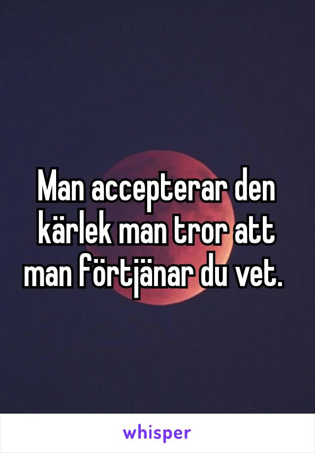 Man accepterar den kärlek man tror att man förtjänar du vet. 