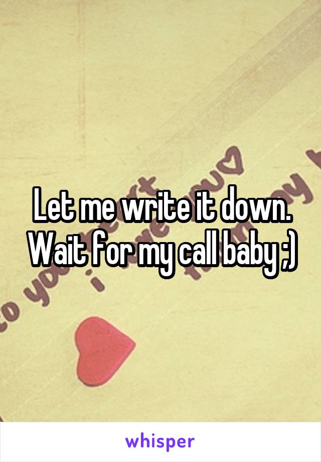Let me write it down. Wait for my call baby ;)