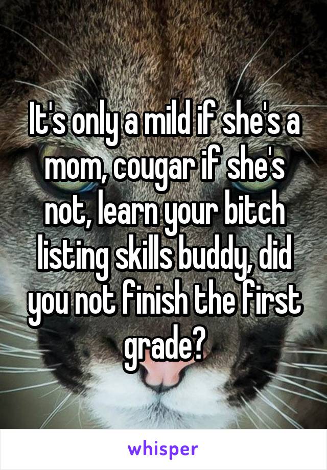 It's only a mild if she's a mom, cougar if she's not, learn your bitch listing skills buddy, did you not finish the first grade?