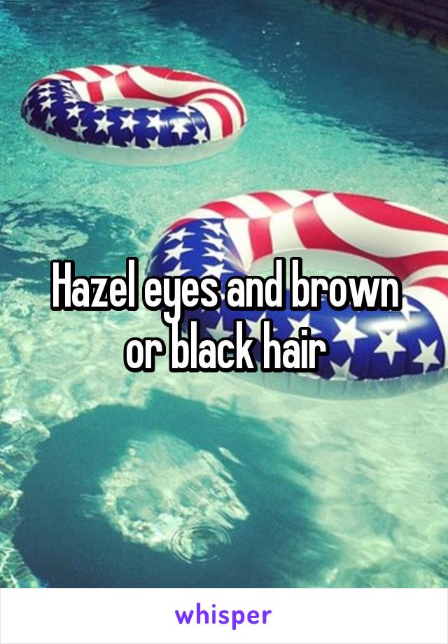 Hazel eyes and brown or black hair