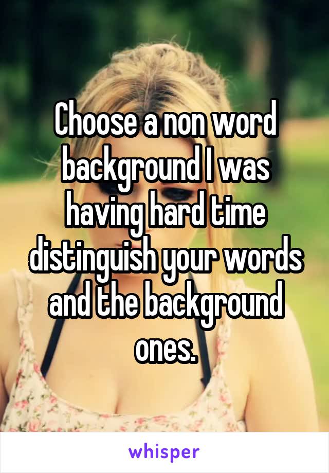 Choose a non word background I was having hard time distinguish your words and the background ones.