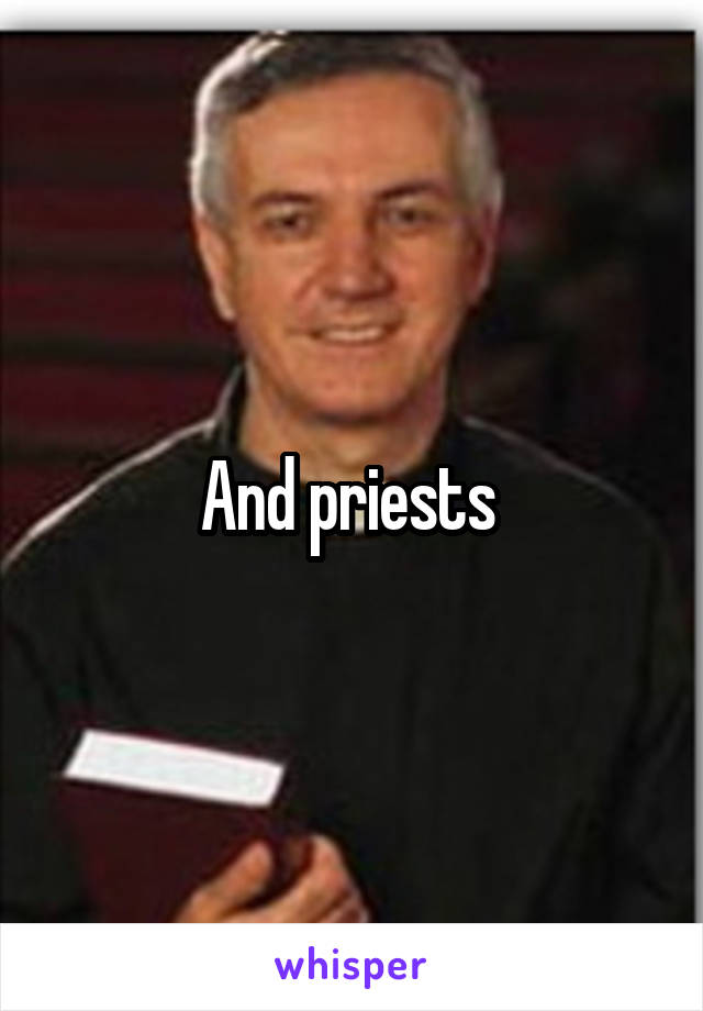 And priests 