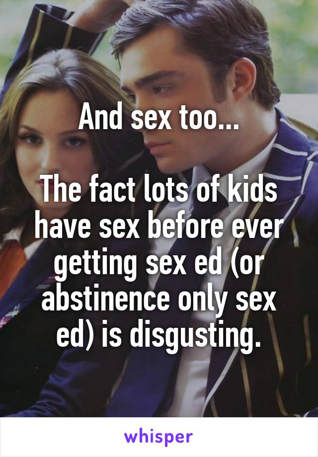 And sex too...

The fact lots of kids have sex before ever getting sex ed (or abstinence only sex ed) is disgusting.