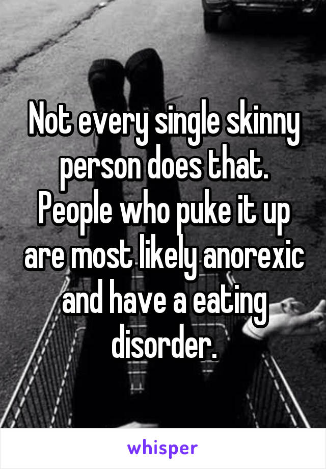 Not every single skinny person does that. People who puke it up are most likely anorexic and have a eating disorder.