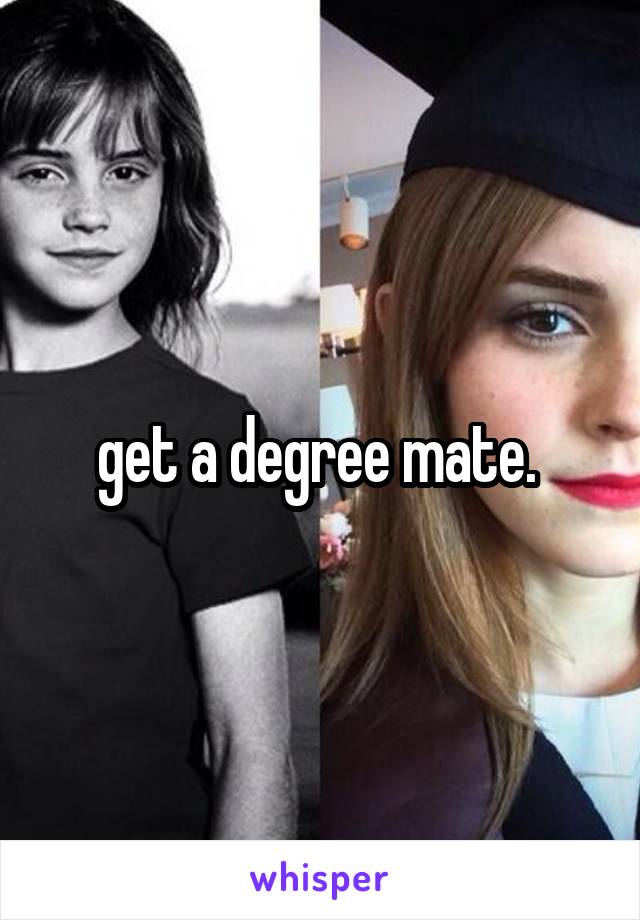 get a degree mate. 