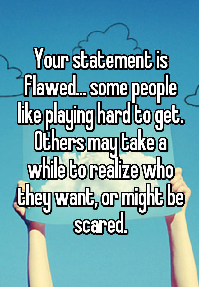 your-statement-is-flawed-some-people-like-playing-hard-to-get