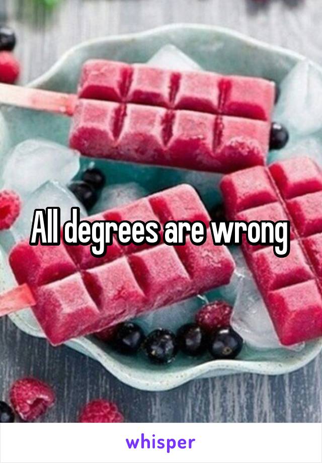 All degrees are wrong 