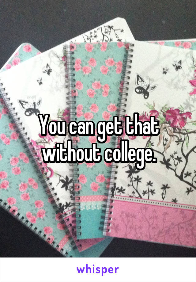 You can get that without college.