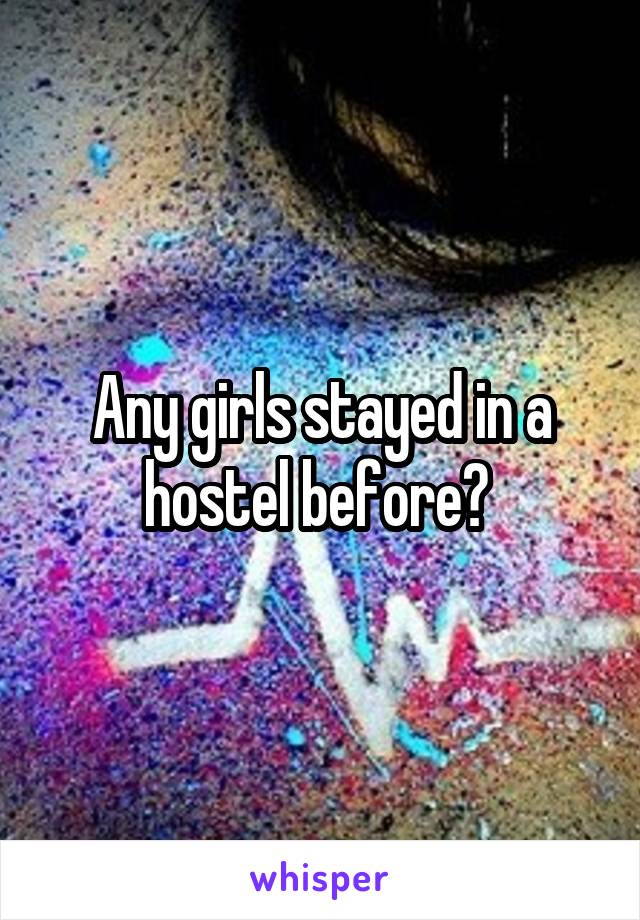 Any girls stayed in a hostel before? 