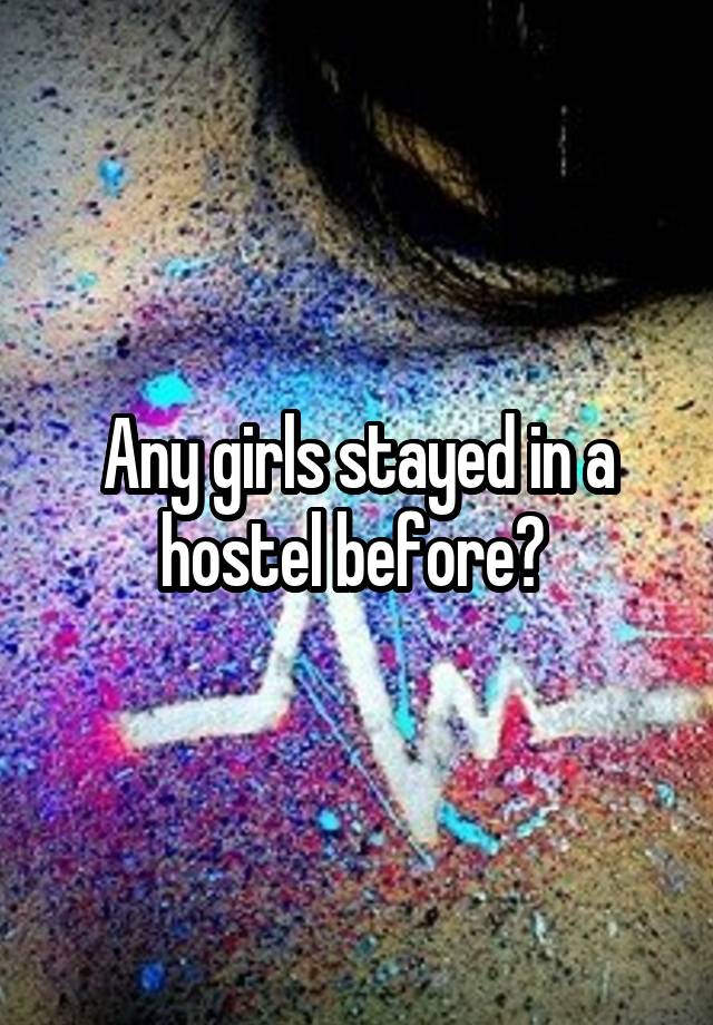 Any girls stayed in a hostel before? 