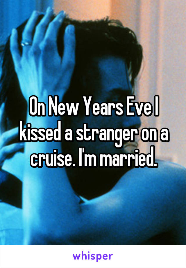 On New Years Eve I kissed a stranger on a cruise. I'm married.