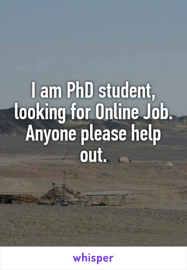 I am PhD student, looking for Online Job. Anyone please help out.
